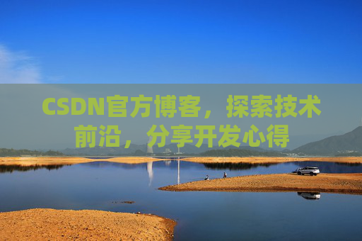 CSDN官方博客，探索技术前沿，分享开发心得